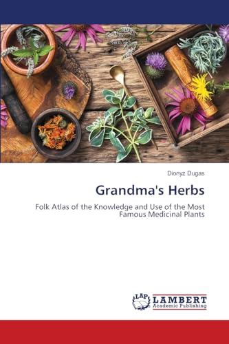Grandma's Herbs: Folk Atlas of the Knowledge and Use of the Most Famous Medicinal Plants von LAP LAMBERT Academic Publishing