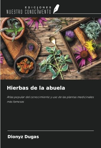 Hierbas de la abuela: Atlas popular del conocimiento y uso de las plantas medicinales más famosas