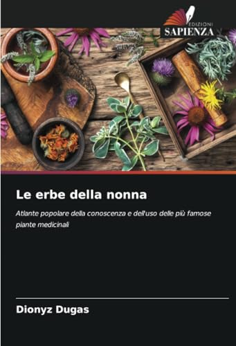 Le erbe della nonna: Atlante popolare della conoscenza e dell'uso delle più famose piante medicinali von Edizioni Sapienza
