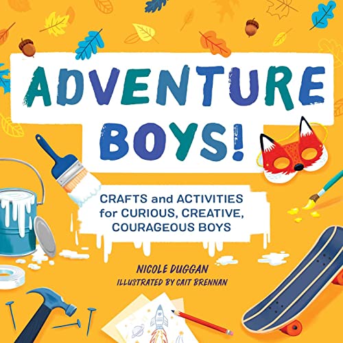 Adventure Boys!: Crafts and Activities for Curious, Creative, Courageous Boys (Adventure Crafts for Kids)
