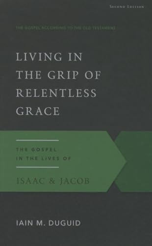 Living in the Grip of Relentless Grace: The Gospel in the Lives of Isaac & Jacob, Second Edition (Gospel According to the Old Testament, Band 19)