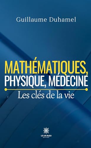 Mathématiques, physique, médecine - Les clés de la vie von LE LYS BLEU EDITIONS SAS