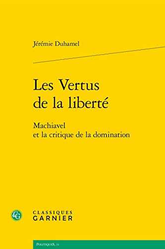 Les Vertus De La Liberte: Machiavel Et La Critique De La Domination (Politiques, Band 11) von Classiques Garnier