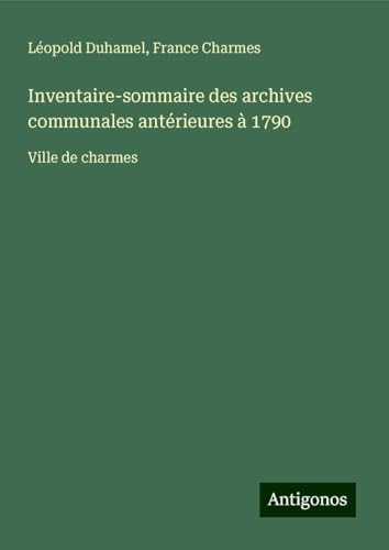 Inventaire-sommaire des archives communales antérieures à 1790: Ville de charmes von Antigonos Verlag