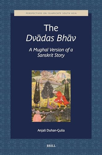 The Dvādas Bhāv, a Mughal Version of a Sanskrit Story (Perspectives on Islamicate South Asia) von Brill