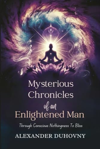 Mysterious Chronicles of an Enlightened Man: Through conscious nothingness to bliss von Independently published