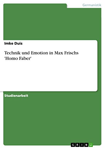 Technik und Emotion in Max Frischs 'Homo Faber' Technik und Emotion in Max Frischs 'Homo Faber' von GRIN Verlag