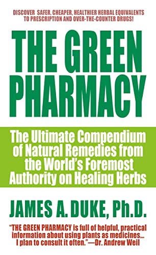 The Green Pharmacy: The Ultimate Compendium of Natural Remedies Form the World's Foremost Authority on Healing Herbs