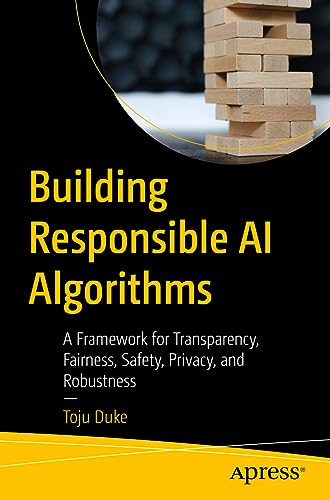 Building Responsible AI Algorithms: A Framework for Transparency, Fairness, Safety, Privacy, and Robustness von Apress