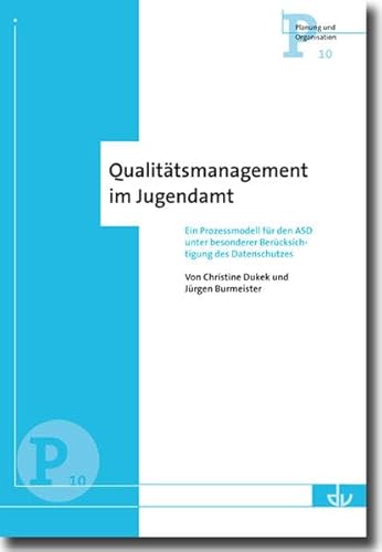 Qualitätsmanagement im Jugendamt: Ein Prozessmodell für den ASD unter besonderer Berücksichtigung des Datenschutzes - Reihe Planung und Organisation (P 10)