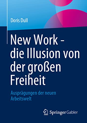 New Work - die Illusion von der großen Freiheit: Ausprägungen der neuen Arbeitswelt von Springer Gabler