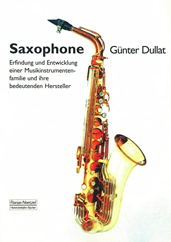 Saxophone: Erfindung und Entwicklung einer Musikinstrumentenfamilie und ihrer bedeutendsten Hersteller von Noetzel Florian