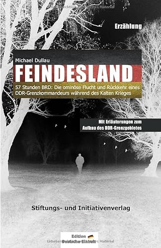 FEINDESLAND: 57 Stunden BRD: Die ominöse Flucht und Rückkehr eines DDR-Grenzkommandeurs während des Kalten Krieges – Mit Erläuterungen zum Aufbau des DDR-Grenzgebietes von Independently published