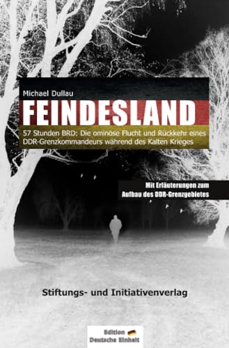 Feindesland: Die ominöse Flucht und Rückkehr eines DDR-Grenzkommandeurs während des Kalten Krieges von epubli