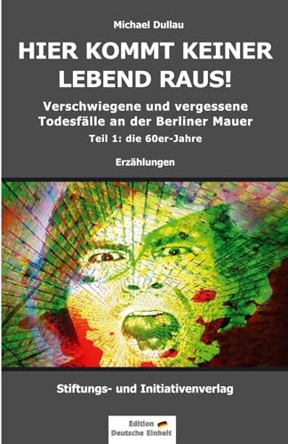HIER KOMMT KEINER LEBEND RAUS!: Verschwiegene und vergessene Todesfälle an der Berliner Mauer – Teil 1: die 60er-Jahre von Independently published