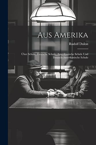 Aus Amerika: Über Schule, Deutsche Schule, Amerikanische Schule und Deutsch-Amerikanische Schule von Legare Street Press
