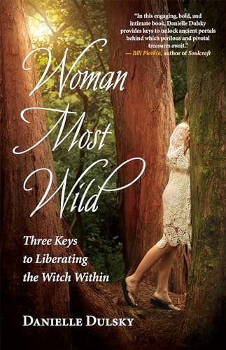 Woman Most Wild: Three Keys to Liberating the Witch Within Woman Most Wild: Three Keys to Liberating the Witch Within