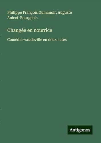 Changée en nourrice: Comédie-vaudeville en deux actes von Antigonos Verlag