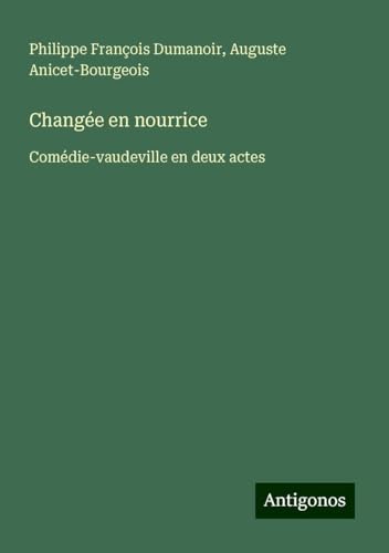 Changée en nourrice: Comédie-vaudeville en deux actes von Antigonos Verlag