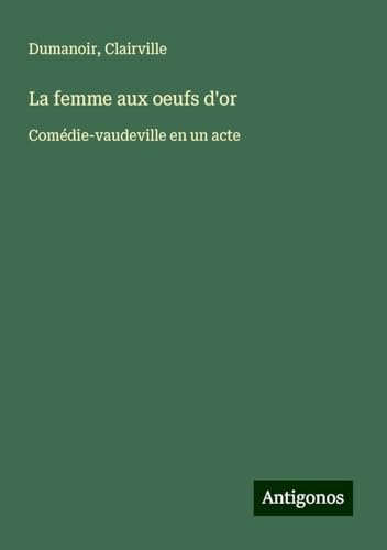 La femme aux oeufs d'or: Comédie-vaudeville en un acte von Antigonos Verlag