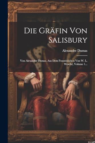 Die Gräfin Von Salisbury: Von Alexander Dumas. Aus Dem Französischen Von W. L. Wesché, Volume 1... von Legare Street Press