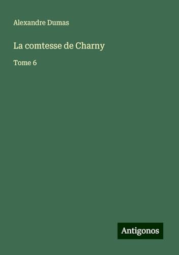 La comtesse de Charny: Tome 6 von Antigonos Verlag