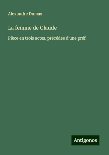 La femme de Claude: Pièce en trois actes, précédée d'une préf von Antigonos Verlag