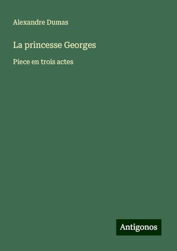 La princesse Georges: Piece en trois actes von Antigonos Verlag