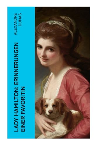 Lady Hamilton: Erinnerungen einer Favoritin: Eine romanhafte Biografie von Emma, Admiral Nelsons letzte Liebe von e-artnow