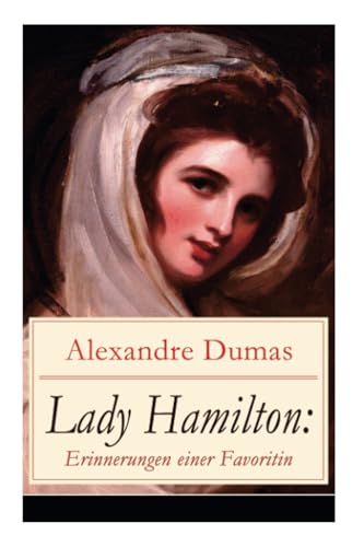 Lady Hamilton: Erinnerungen einer Favoritin: Eine romanhafte Biografie von Emma, Admiral Nelsons letzte Liebe Lady Hamilton: Erinnerungen einer Favoritin: Eine romanhafte Biografie von Emma, Admiral Nelsons letzte Liebe