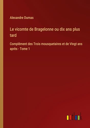 Le vicomte de Bragelonne ou dix ans plus tard: Complément des Trois mousquetaires et de Vingt ans après - Tome 1 von Outlook Verlag