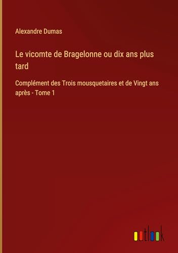 Le vicomte de Bragelonne ou dix ans plus tard: Complément des Trois mousquetaires et de Vingt ans après - Tome 1