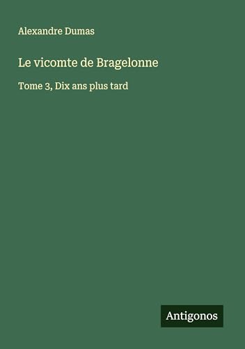 Le vicomte de Bragelonne: Tome 3, Dix ans plus tard von Antigonos Verlag