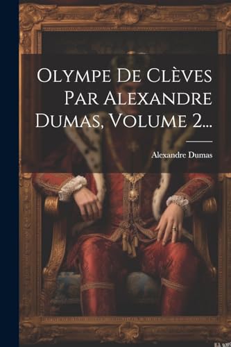 Olympe De Clèves Par Alexandre Dumas, Volume 2... von Legare Street Press