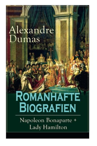 Romanhafte Biografien: Napoleon Bonaparte + Lady Hamilton: Zwei faszinierende Lebensgeschichten Romanhafte Biografien: Napoleon Bonaparte + Lady Hamilton: Zwei faszinierende Lebensgeschichten