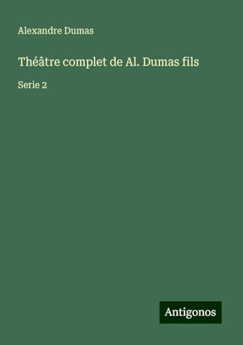 Théâtre complet de Al. Dumas fils: Serie 2 von Antigonos Verlag