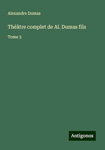 Théâtre complet de Al. Dumas fils: Tome 3 von Antigonos Verlag