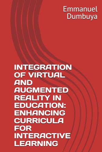INTEGRATION OF VIRTUAL AND AUGMENTED REALITY IN EDUCATION: ENHANCING CURRICULA FOR INTERACTIVE LEARNING INTEGRATION OF VIRTUAL AND AUGMENTED REALITY IN EDUCATION: ENHANCING CURRICULA FOR INTERACTIVE LEARNING von Independently published