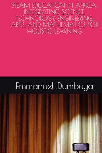 STEAM EDUCATION IN AFRICA: INTEGRATING SCIENCE, TECHNOLOGY, ENGINEERING, ARTS, AND MATHEMATICS FOR HOLISTIC LEARNING STEAM EDUCATION IN AFRICA: INTEGRATING SCIENCE, TECHNOLOGY, ENGINEERING, ARTS, AND MATHEMATICS FOR HOLISTIC LEARNING von Independently published