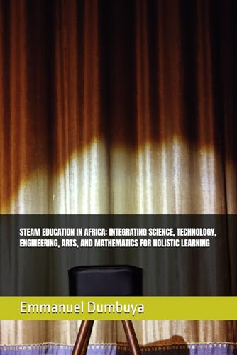 STEAM EDUCATION IN AFRICA: INTEGRATING SCIENCE, TECHNOLOGY, ENGINEERING, ARTS, AND MATHEMATICS FOR HOLISTIC LEARNING STEAM EDUCATION IN AFRICA: INTEGRATING SCIENCE, TECHNOLOGY, ENGINEERING, ARTS, AND MATHEMATICS FOR HOLISTIC LEARNING von Independently published