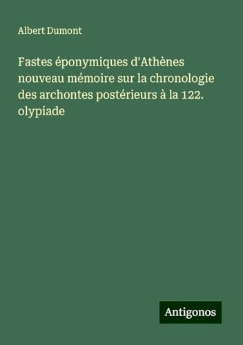 Fastes éponymiques d'Athènes nouveau mémoire sur la chronologie des archontes postérieurs à la 122. olypiade von Antigonos Verlag
