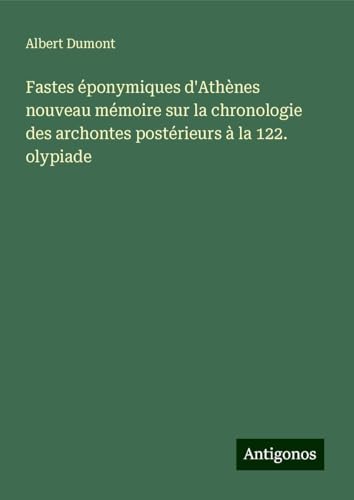Fastes éponymiques d'Athènes nouveau mémoire sur la chronologie des archontes postérieurs à la 122. olypiade von Antigonos Verlag