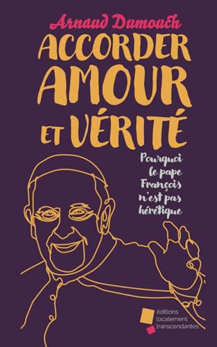Accorder Amour et Vérité: Pourquoi le pape François n'est pas hérétique. von éditions localement transcendantes