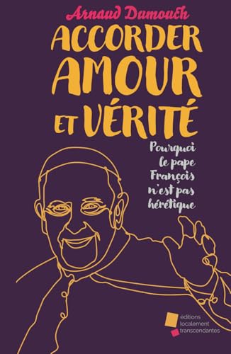 Accorder Amour et Vérité: Pourquoi le pape François n'est pas hérétique. von éditions localement transcendantes
