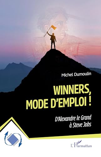 Winners, mode d¿emploi !: D¿Alexandre le Grand à Steve Jobs