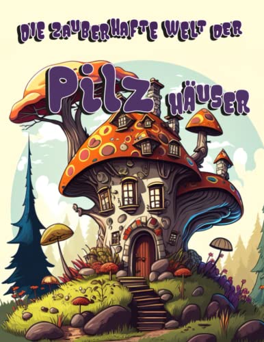 Die zauberhafte Welt der Pilz Häuser: Eine malerische Reise in die Welt der Fantasie, 60 wunderschöne Motive für Pilz- und Märchenliebhaber Die zauberhafte Welt der Pilz Häuser: Eine malerische Reise in die Welt der Fantasie, 60 wunderschöne Motive für Pilz- und Märchenliebhaber