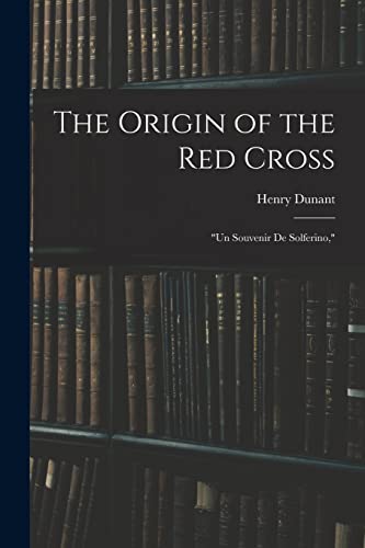 The Origin of the Red Cross: "Un Souvenir De Solferino,"