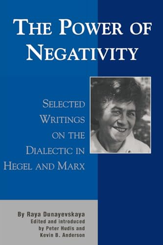 The Power of Negativity: Selected Writings on the Dialectic in Hegel and Marx (The Raya Dunayevskaya Series in Marxism and Humanism)