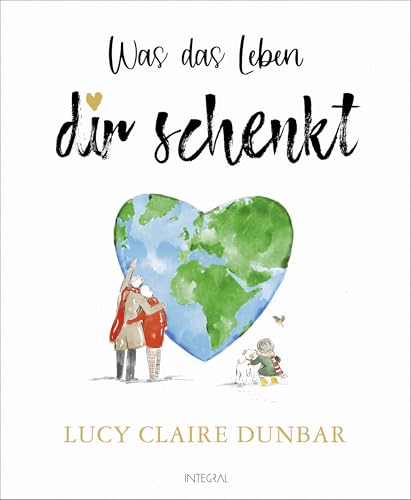 Was das Leben dir schenkt: Ein bezauberndes Geschenkbuch für mehr Mut und Zuversicht, Vertrauen und Lebensfreude von Integral