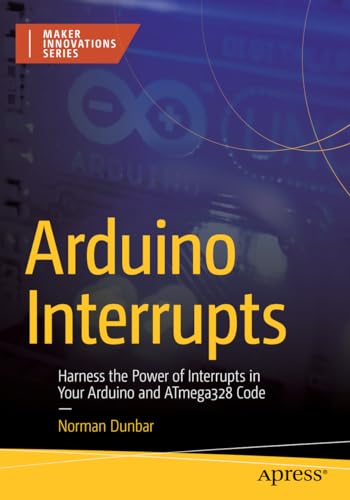 Arduino Interrupts: Harness the Power of Interrupts in Your Arduino and ATmega328 Code (Maker Innovations Series) von Apress